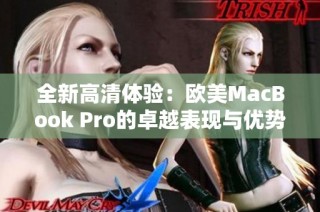 全新高清体验：欧美MacBook Pro的卓越表现与优势分析