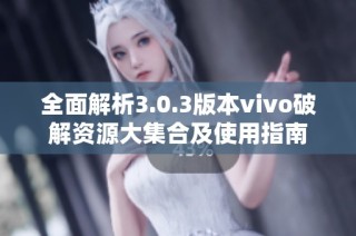 全面解析3.0.3版本vivo破解资源大集合及使用指南