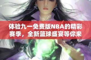 体验九一免费版NBA的精彩赛季，全新篮球盛宴等你来战