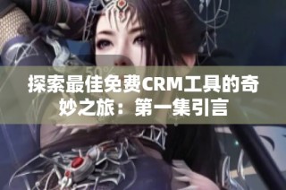 探索最佳免费CRM工具的奇妙之旅：第一集引言