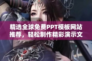 精选全球免费PPT模板网站推荐，轻松制作精彩演示文稿