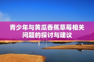 青少年与黄瓜香蕉草莓相关问题的探讨与建议