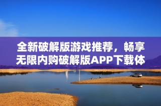 全新破解版游戏推荐，畅享无限内购破解版APP下载体验