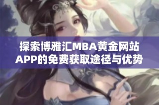 探索博雅汇MBA黄金网站APP的免费获取途径与优势解析