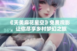 《天美麻花星空》免费观影，让你尽享乡村梦幻之旅