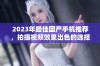 2023年最佳国产手机推荐，拍摄视频效果出色的选择