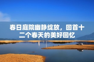 春日庭院幽静绽放，回首十二个春天的美好回忆