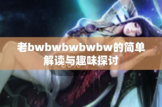 老bwbwbwbwbw的简单解读与趣味探讨