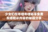 少女们在哔哩哔哩畅享免费观看精彩内容的秘籍分享