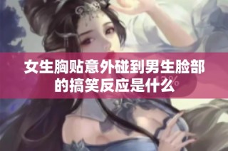 女生胸贴意外碰到男生脸部的搞笑反应是什么