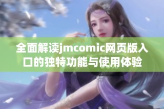 全面解读jmcomic网页版入口的独特功能与使用体验