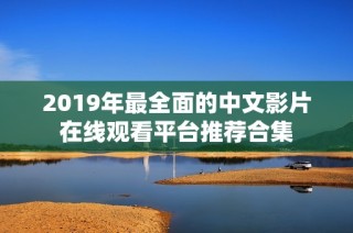 2019年最全面的中文影片在线观看平台推荐合集