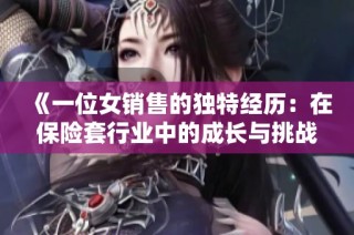 《一位女销售的独特经历：在保险套行业中的成长与挑战》