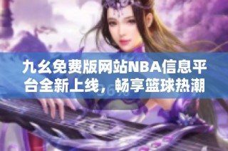 九幺免费版网站NBA信息平台全新上线，畅享篮球热潮