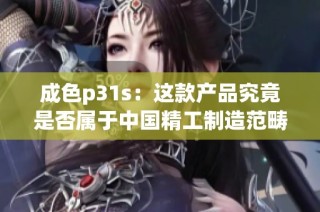 成色p31s：这款产品究竟是否属于中国精工制造范畴