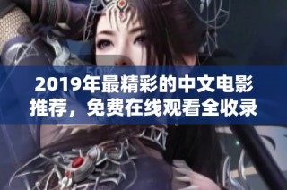 2019年最精彩的中文电影推荐，免费在线观看全收录