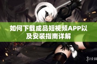 如何下载成品短视频APP以及安装指南详解