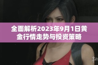 全面解析2023年9月1日黄金行情走势与投资策略