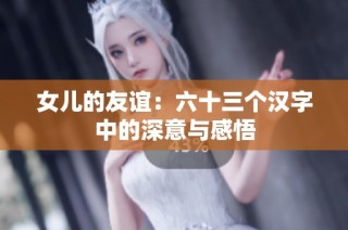 女儿的友谊：六十三个汉字中的深意与感悟