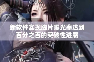 新软件实现胸片曝光率达到百分之百的突破性进展