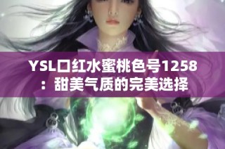 YSL口红水蜜桃色号1258：甜美气质的完美选择