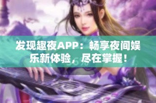 发现趣夜APP：畅享夜间娱乐新体验，尽在掌握！