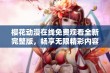 樱花动漫在线免费观看全新完整版，畅享无限精彩内容