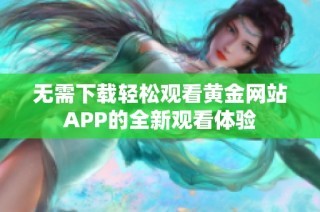 无需下载轻松观看黄金网站APP的全新观看体验