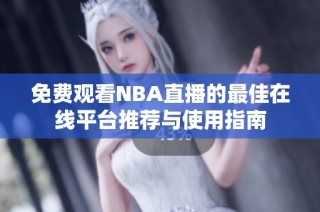 免费观看NBA直播的最佳在线平台推荐与使用指南