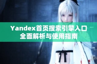 Yandex首页搜索引擎入口全面解析与使用指南