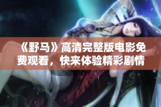 《野马》高清完整版电影免费观看，快来体验精彩剧情吧！