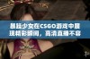 暴躁少女在CSGO游戏中展现精彩瞬间，高清直播不容错过