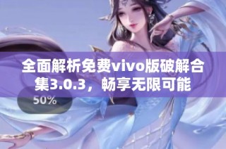 全面解析免费vivo版破解合集3.0.3，畅享无限可能