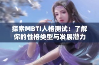 探索MBTI人格测试：了解你的性格类型与发展潜力