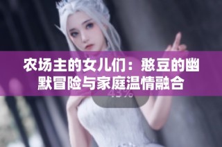 农场主的女儿们：憨豆的幽默冒险与家庭温情融合