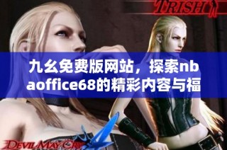 九幺免费版网站，探索nbaoffice68的精彩内容与福利