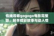 在线观看gogogo电影完整版，畅享精彩故事与动人情节