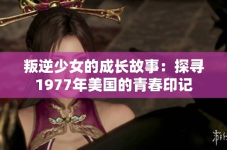 叛逆少女的成长故事：探寻1977年美国的青春印记