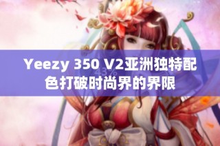 Yeezy 350 V2亚洲独特配色打破时尚界的界限