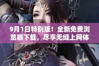 9月1日特别版！全新免费浏览器下载，尽享无缝上网体验