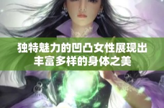 独特魅力的凹凸女性展现出丰富多样的身体之美