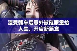 渣受翻车后意外被催眠重拾人生，开启新篇章