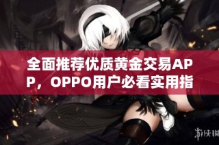 全面推荐优质黄金交易APP，OPPO用户必看实用指南