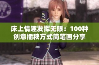 床上情趣发挥无限：100种创意插秧方式简笔画分享