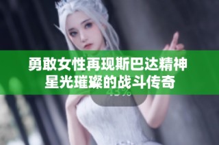 勇敢女性再现斯巴达精神 星光璀璨的战斗传奇