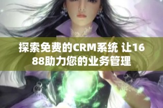 探索免费的CRM系统 让1688助力您的业务管理