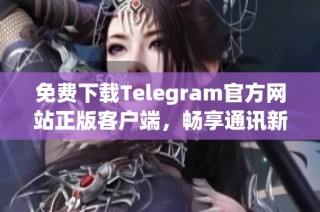 免费下载Telegram官方网站正版客户端，畅享通讯新体验