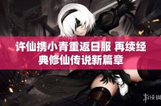 许仙携小青重返日服 再续经典修仙传说新篇章