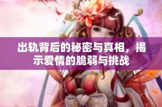 出轨背后的秘密与真相，揭示爱情的脆弱与挑战