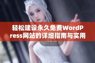 轻松建设永久免费WordPress网站的详细指南与实用技巧